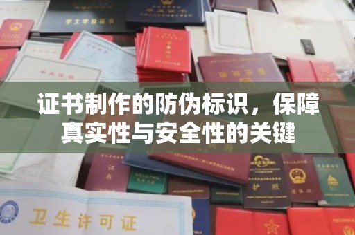 勐海证书制作的防伪标识，保障真实性与安全性的关键